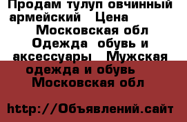 Продам тулуп овчинный армейский › Цена ­ 10 000 - Московская обл. Одежда, обувь и аксессуары » Мужская одежда и обувь   . Московская обл.